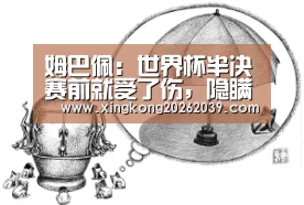 姆巴佩:世界杯半决赛前就受了伤,隐瞒是怕对手针对我_星空直播(图4) 星空直播