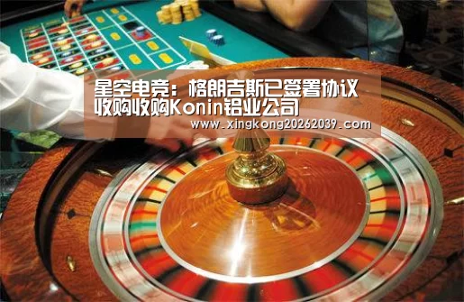 星空电竞:格朗吉斯已签署协议收购收购Konin铝业公司