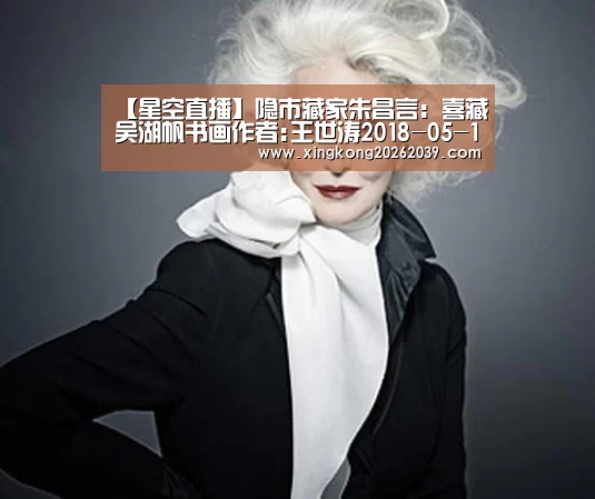 【星空直播】隐市藏家朱昌言:喜藏吴湖帆书画作者:王世涛2018-05-1508:41:16来源:收藏快报.panel-overlay