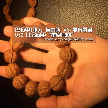 巴拉甲(秋): 自由队 VS 费布雷诺0:0 比分闷平“星空官网”