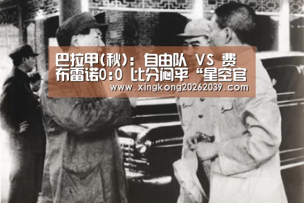 巴拉甲(秋): 自由队 VS 费布雷诺0:0 比分闷平“星空官网”(图2) 星空电竞